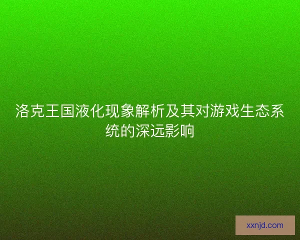 洛克王国液化现象解析及其对游戏生态系统的深远影响