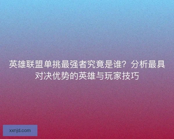英雄联盟单挑最强者究竟是谁？分析最具对决优势的英雄与玩家技巧
