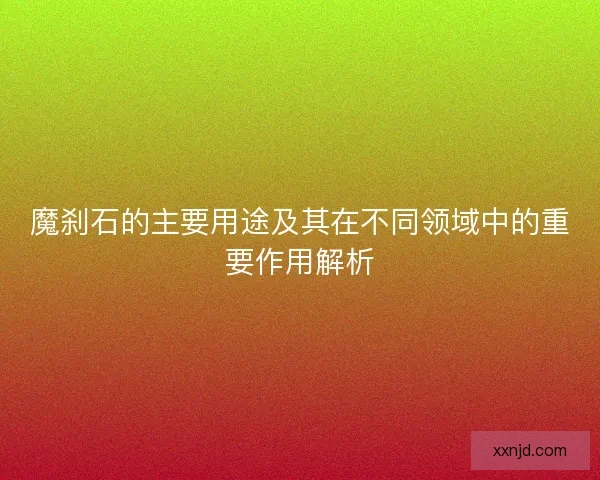魔刹石的主要用途及其在不同领域中的重要作用解析