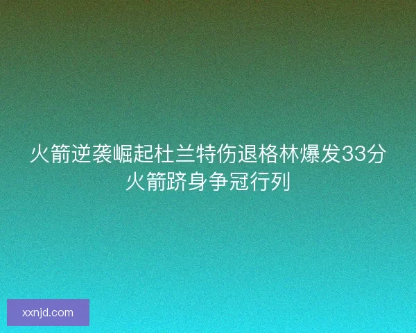 火箭逆袭崛起杜兰特伤退格林爆发33分火箭跻身争冠行列