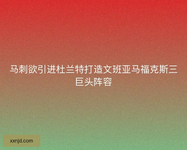 马刺欲引进杜兰特打造文班亚马福克斯三巨头阵容