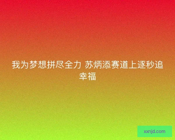 我为梦想拼尽全力 苏炳添赛道上逐秒追幸福