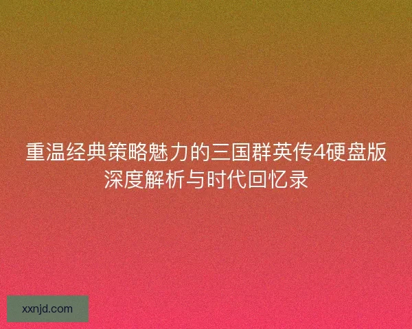 重温经典策略魅力的三国群英传4硬盘版深度解析与时代回忆录
