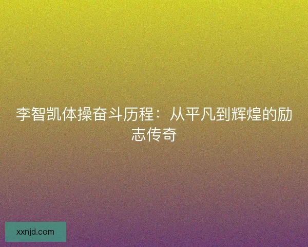 李智凯体操奋斗历程：从平凡到辉煌的励志传奇